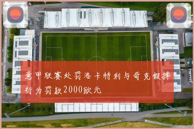 意甲联赛处罚洛卡特利与奇克假摔行为罚款2000欧元
